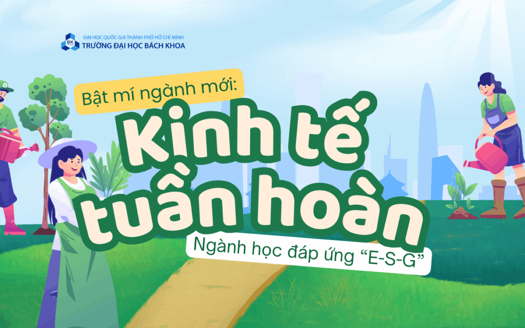 KINH TẾ TUẦN HOÀN – Ngành học “chất xanh” cho thế hệ mới!